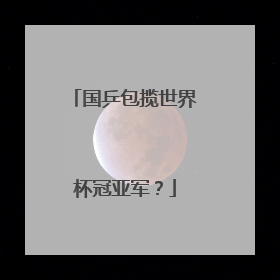 国乒包揽世界杯冠亚军？