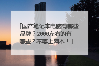国产笔记本电脑有哪些品牌？2000左右的有哪些？不要上网本！