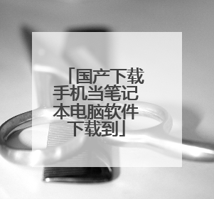 国产下载手机当笔记本电脑软件下载到