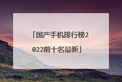国产手机排行榜2022前十名最新