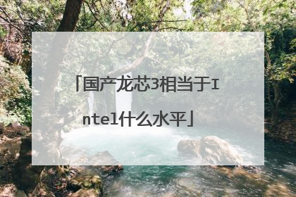 国产龙芯3相当于Intel什么水平