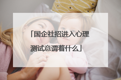 国企社招进入心理测试意谓着什么