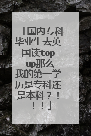 国内专科毕业生去英国读top up那么我的第一学历是专科还是本科？！！！