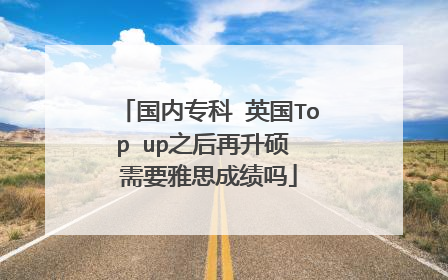 国内专科 英国Top up之后再升硕 需要雅思成绩吗