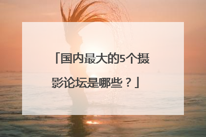 国内最大的5个摄影论坛是哪些?
