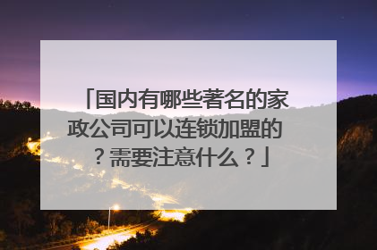 国内有哪些著名的家政公司可以连锁加盟的?需要注意什么?