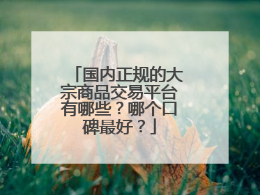 国内正规的大宗商品交易平台有哪些?哪个口碑最好?