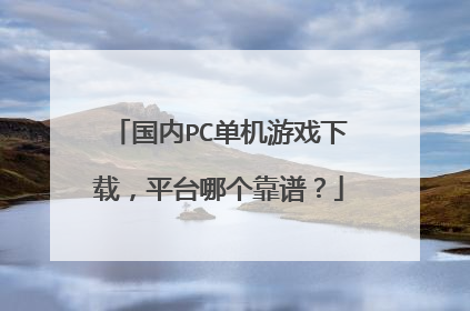 国内PC单机游戏下载,平台哪个靠谱?