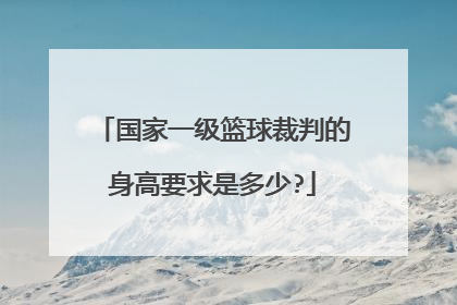 国家一级篮球裁判的身高要求是多少?