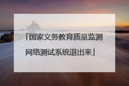 国家义务教育质量监测网络测试系统退出来