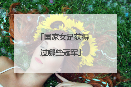 国家女足获得过哪些冠军