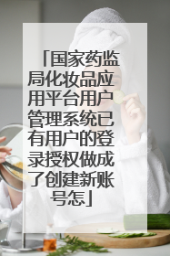 国家药监局化妆品应用平台用户管理系统已有用户的登录授权做成了创建新账号怎