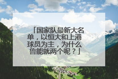国家队最新大名单,以恒大和上港球员为主,为什么鲁能就两个呢?