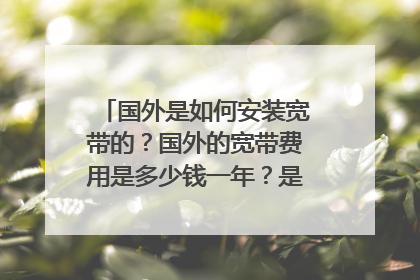 国外是如何安装宽带的?国外的宽带费用是多少钱一年?是多少兆的?
