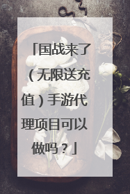 国战来了(无限送充值)手游代理项目可以做吗?