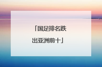 国足排名跌出亚洲前十