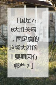 国足7:0大胜关岛,国足嬴的这场大胜的主要原因有哪些?