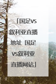 国足VS叙利亚直播地址 国足VS叙利亚直播网站