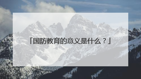 国防教育的意义是什么？