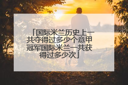 国际米兰历史上一共夺得过多少个意甲冠军国际米兰一共获得过多少次