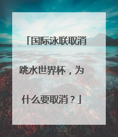 国际泳联取消跳水世界杯，为什么要取消？