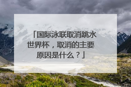 国际泳联取消跳水世界杯，取消的主要原因是什么？