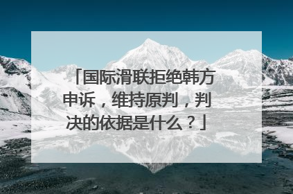 国际滑联拒绝韩方申诉，维持原判，判决的依据是什么？
