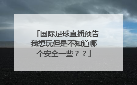 国际足球直播预告我想玩但是不知道哪个安全一些？？
