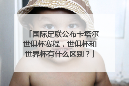 国际足联公布卡塔尔世俱杯赛程,世俱杯和世界杯有什么区别?