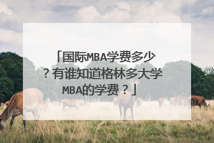 国际MBA学费多少？有谁知道格林多大学MBA的学费？