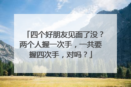 四个好朋友见面了没？两个人握一次手，一共要握四次手，对吗？
