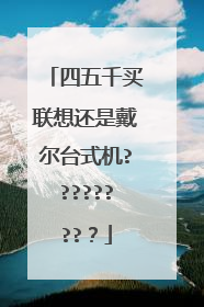 四五千买联想还是戴尔台式机?????????