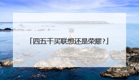 四五千买联想还是荣耀?