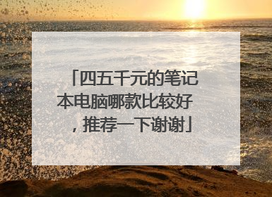 四五千元的笔记本电脑哪款比较好,推荐一下谢谢