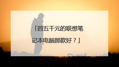 四五千元的联想笔记本电脑那款好？