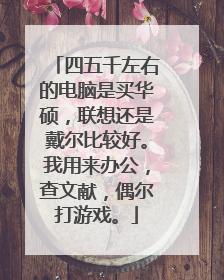 四五千左右的电脑是买华硕，联想还是戴尔比较好。我用来办公，查文献，偶尔打游戏。