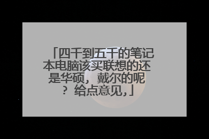 四千到五千的笔记本电脑该买联想的还是华硕, 戴尔的呢? 给点意见,