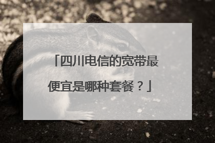 四川电信的宽带最便宜是哪种套餐?