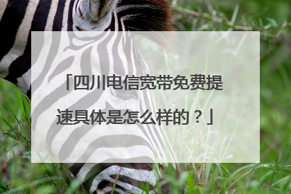 四川电信宽带免费提速具体是怎么样的?
