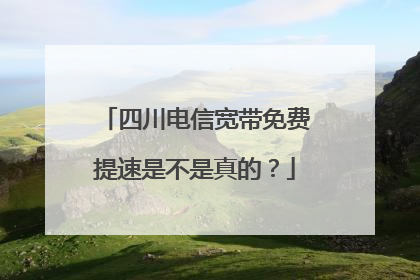 四川电信宽带免费提速是不是真的?