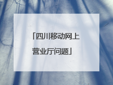 四川移动网上营业厅问题