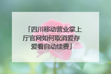 四川移动营业掌上厅官网如何取消爱存爱看自动续费