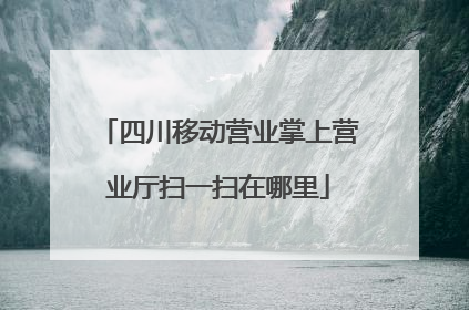 四川移动营业掌上营业厅扫一扫在哪里