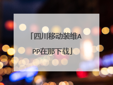 四川移动装维APP在那下载