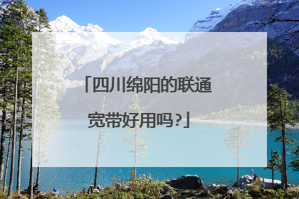 四川绵阳的联通宽带好用吗?