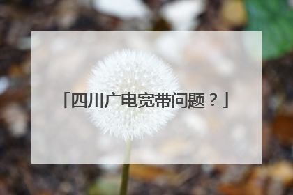 四川广电宽带问题？
