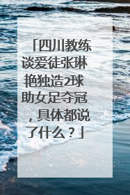 四川教练谈爱徒张琳艳独造2球助女足夺冠，具体都说了什么？
