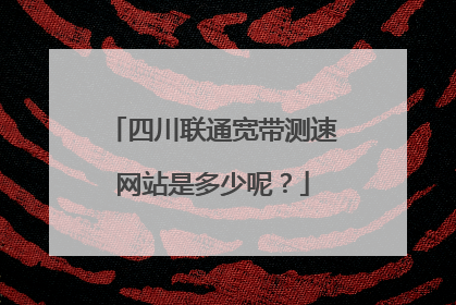 四川联通宽带测速网站是多少呢?