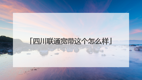 四川联通宽带这个怎么样