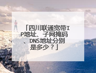 四川联通宽带IP地址、子网掩码、DNS地址分别是多少？